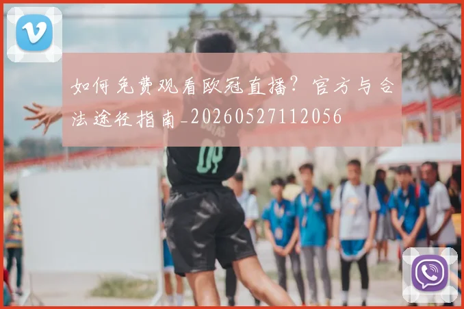 如何免费观看欧冠直播?官方与合法途径指南_20260527112056